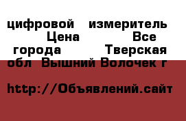 цифровой   измеритель     › Цена ­ 1 380 - Все города  »    . Тверская обл.,Вышний Волочек г.